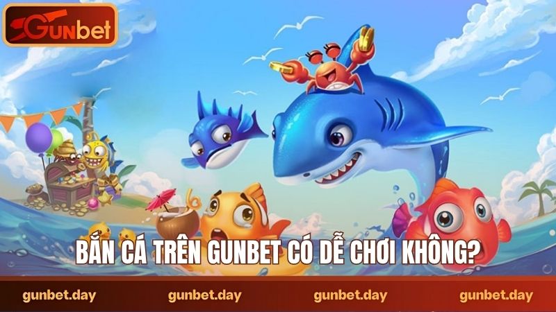 Bắn cá trên Gunbet có dễ chơi không