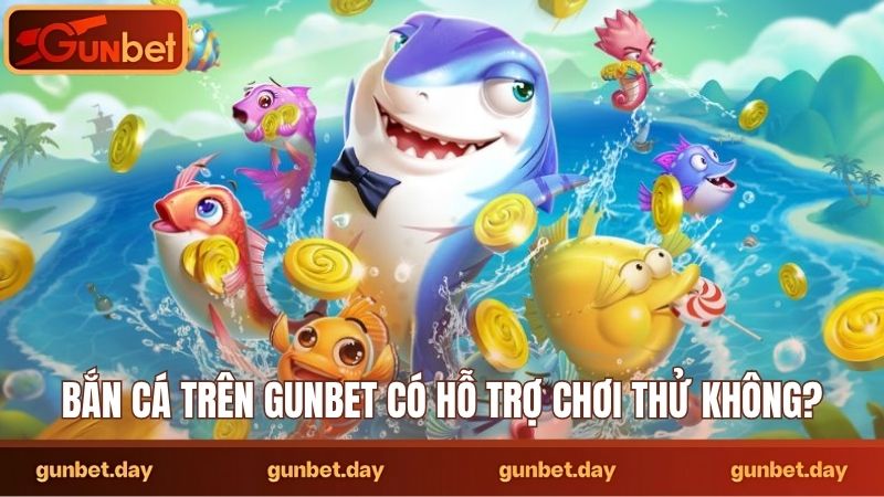 Bắn cá trên Gunbet có hỗ trợ chơi thử không