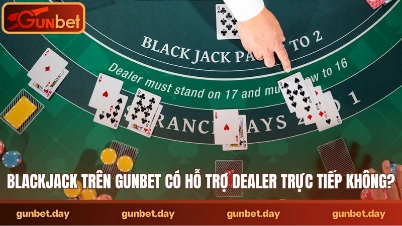 Blackjack trên Gunbet có hỗ trợ dealer trực tiếp không