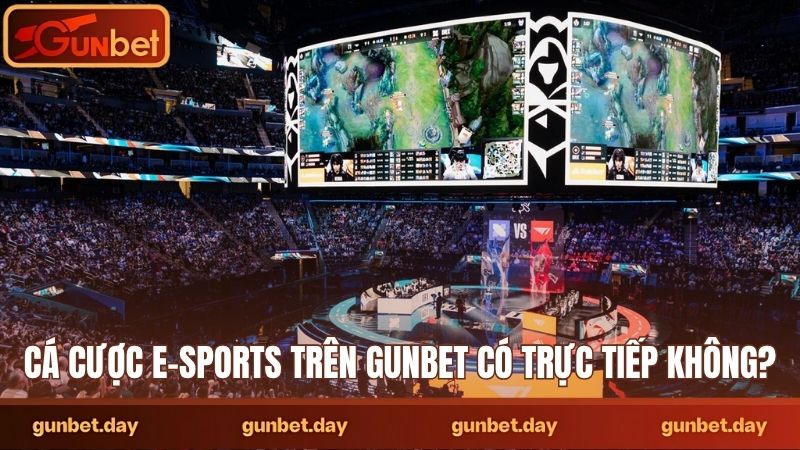 Cá cược e-sports trên Gunbet có trực tiếp không