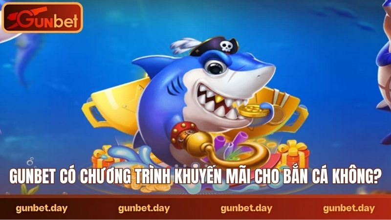 Gunbet có chương trình khuyến mãi cho bắn cá không