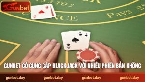 Gunbet có cung cấp blackjack với nhiều phiên bản không