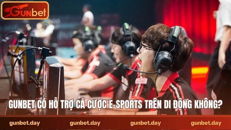 Gunbet có hỗ trợ cá cược e-sports trên di động không