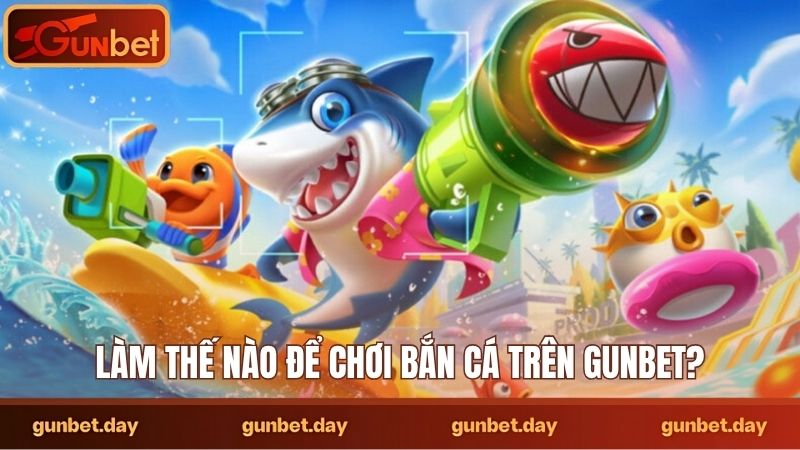 Làm thế nào để chơi bắn cá trên Gunbet