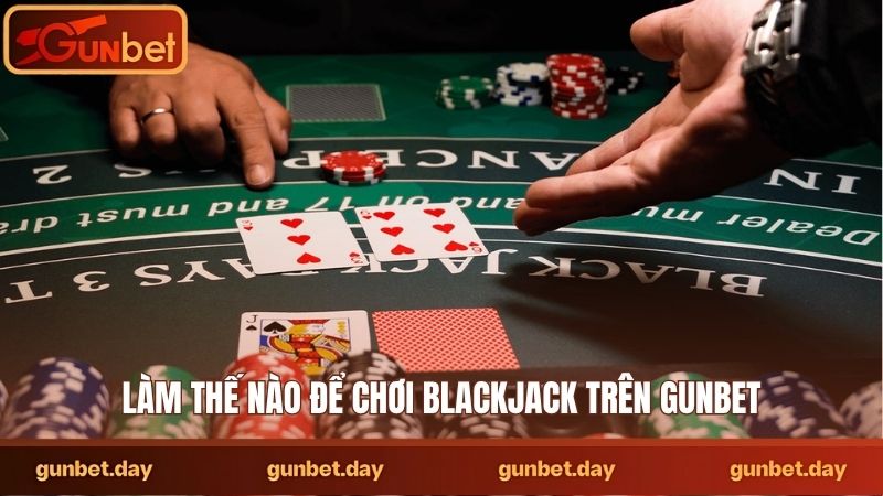 Làm thế nào để chơi blackjack trên Gunbet